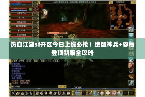 热血江湖sf开区今日上线必抢！绝版神兵+零氪登顶新服全攻略