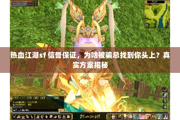 热血江湖sf 信誉保证，为啥被骗总找到你头上？真实方案揭秘