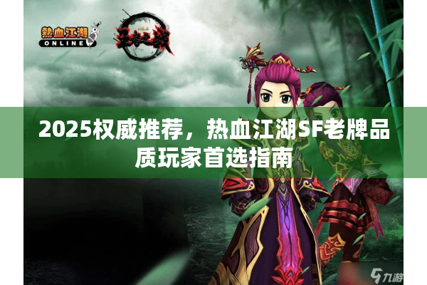 2025权威推荐，热血江湖SF老牌品质玩家首选指南