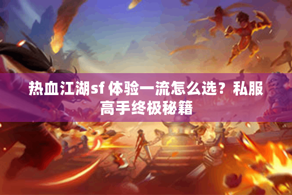 热血江湖sf 体验一流怎么选？私服高手终极秘籍