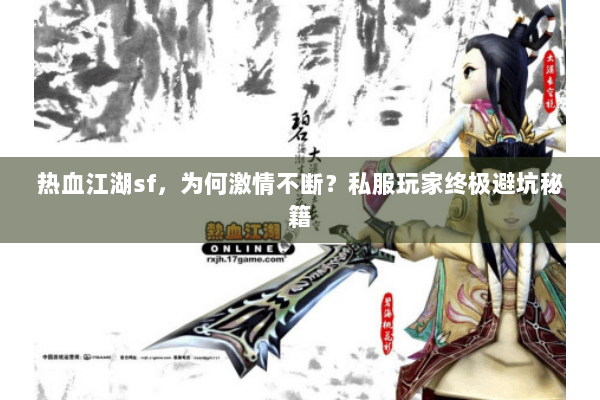 热血江湖sf,为何激情不断?私服玩家终极避坑秘籍 热血江湖sf,为何激情不断?私服玩家终极避坑秘籍