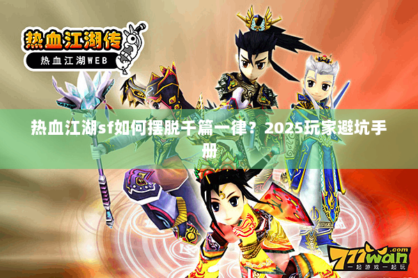 热血江湖sf如何摆脱千篇一律？2025玩家避坑手册