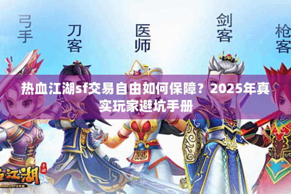 热血江湖sf交易自由如何保障？2025年真实玩家避坑手册