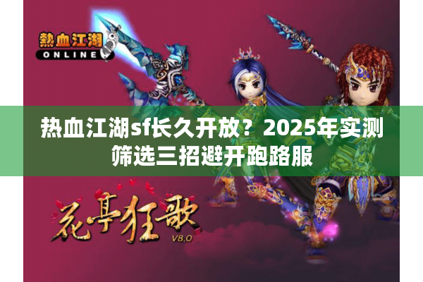 热血江湖sf长久开放?2025年实测筛选三招避开跑路服 热血江湖sf长久开放?2025年实测筛选三招避开跑路服