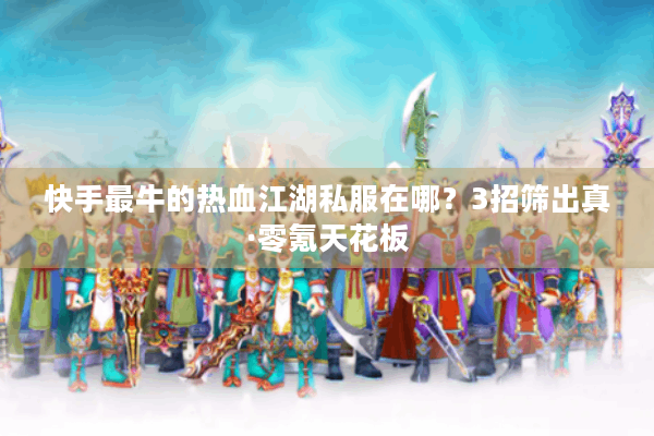 快手最牛的热血江湖私服在哪?3招筛出真·零氪天花板 快手最牛的热血江湖私服在哪?3招筛出真·零氪天花板