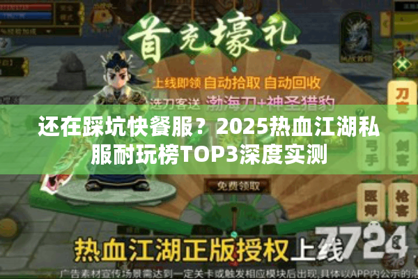 还在踩坑快餐服？2025热血江湖私服耐玩榜TOP3深度实测