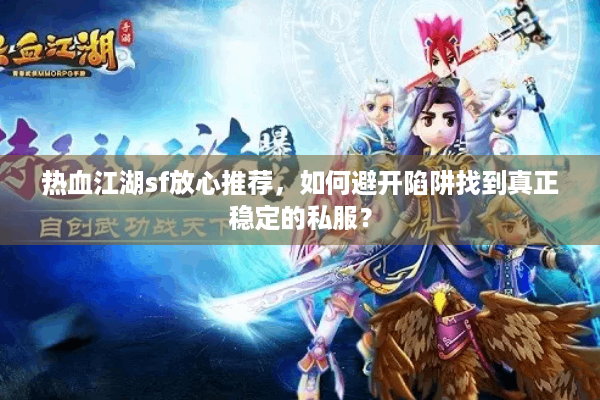 热血江湖sf放心推荐，如何避开陷阱找到真正稳定的私服？