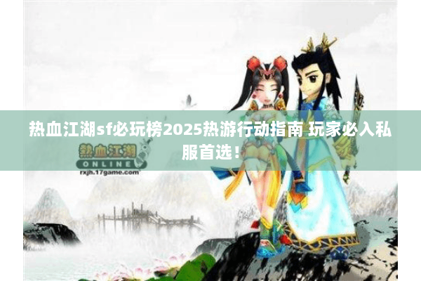 热血江湖sf必玩榜2025热游行动指南 玩家必入私服首选！