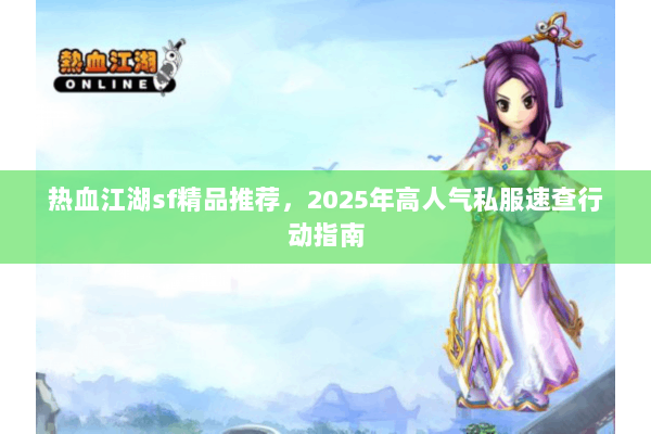 热血江湖sf精品推荐，2025年高人气私服速查行动指南