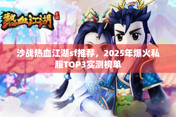 沙战热血江湖sf推荐，2025年爆火私服TOP3实测榜单