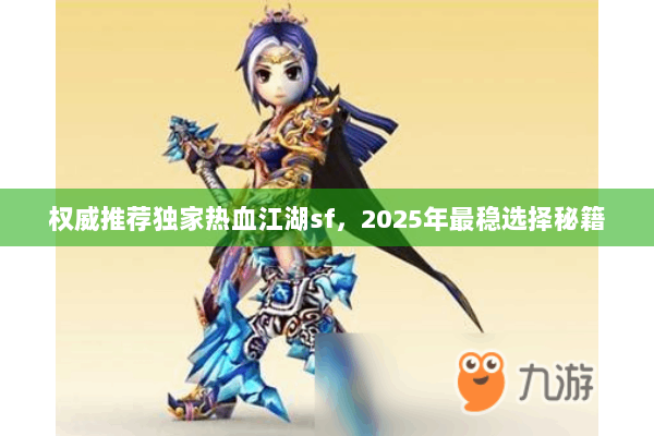权威推荐独家热血江湖sf,2025年最稳选择秘籍 权威推荐独家热血江湖sf,2025年最稳选择秘籍