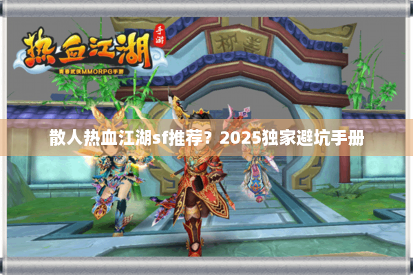 散人热血江湖sf推荐?2025独家避坑手册 散人热血江湖sf推荐?2025独家避坑手册