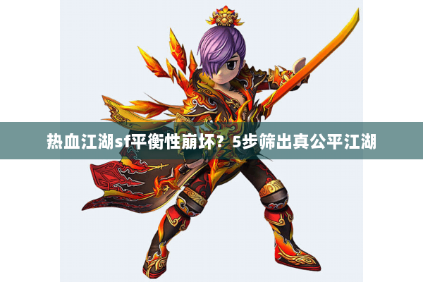 热血江湖sf平衡性崩坏?5步筛出真公平江湖 热血江湖sf平衡性崩坏?5步筛出真公平江湖