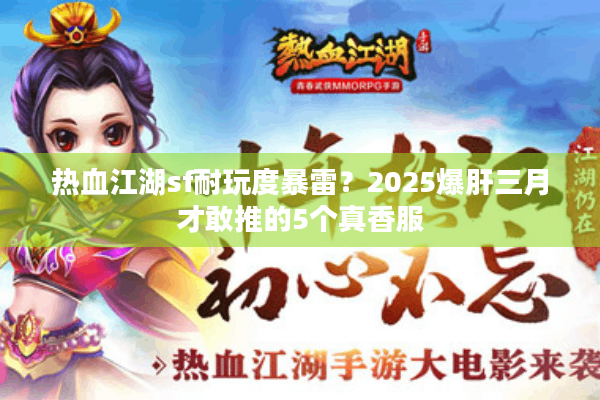 热血江湖sf耐玩度暴雷？2025爆肝三月才敢推的5个真香服