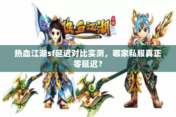 热血江湖sf延迟对比实测,哪家私服真正零延迟? 热血江湖sf延迟对比实测,哪家私服真正零延迟?