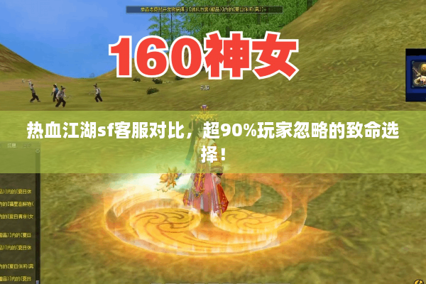 热血江湖sf客服对比，超90%玩家忽略的致命选择！