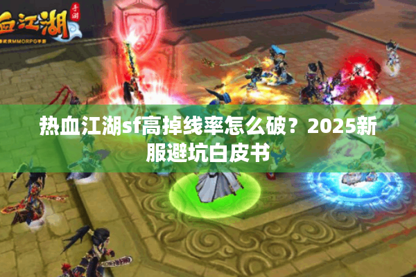 热血江湖sf高掉线率怎么破?2025新服避坑白皮书 热血江湖sf高掉线率怎么破?2025新服避坑白皮书