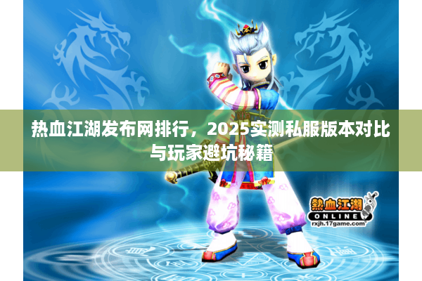 热血江湖发布网排行，2025实测私服版本对比与玩家避坑秘籍