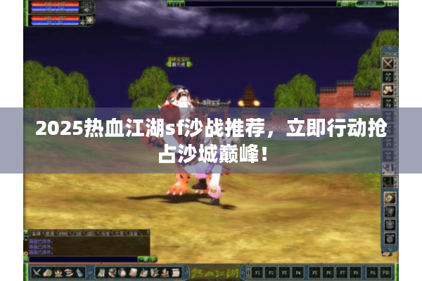 2025热血江湖sf沙战推荐,立即行动抢占沙城巅峰! 2025热血江湖sf沙战推荐,立即行动抢占沙城巅峰!