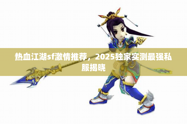 热血江湖sf激情推荐,2025独家实测最强私服揭晓 热血江湖sf激情推荐,2025独家实测最强私服揭晓