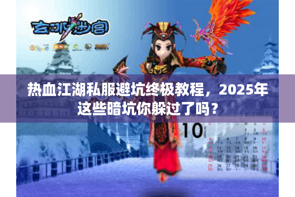 热血江湖私服避坑终极教程，2025年这些暗坑你躲过了吗？