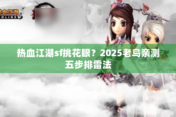 热血江湖sf挑花眼？2025老鸟亲测五步排雷法