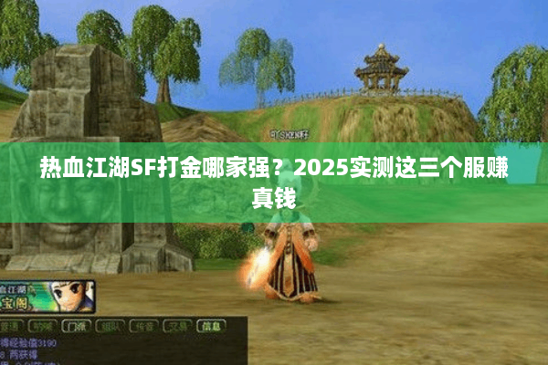 热血江湖SF打金哪家强?2025实测这三个服赚真钱 热血江湖SF打金哪家强?2025实测这三个服赚真钱