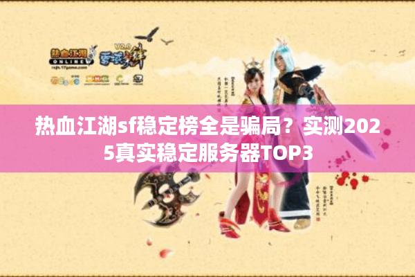 热血江湖sf稳定榜全是骗局?实测2025真实稳定服务器TOP3 热血江湖sf稳定榜全是骗局?实测2025真实稳定服务器TOP3