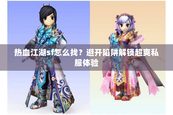 热血江湖sf怎么找？避开陷阱解锁超爽私服体验