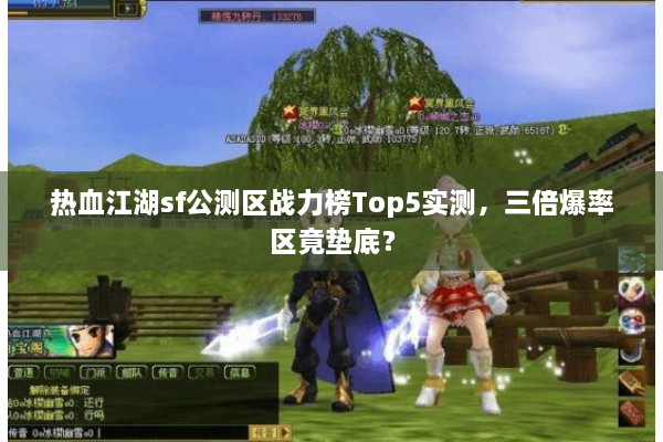 热血江湖sf公测区战力榜Top5实测,三倍爆率区竟垫底? 热血江湖sf公测区战力榜Top5实测,三倍爆率区竟垫底?