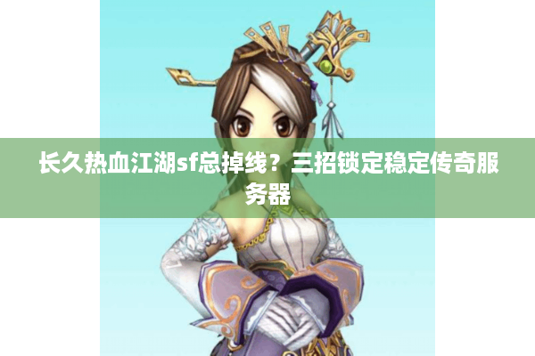 长久热血江湖sf总掉线？三招锁定稳定传奇服务器