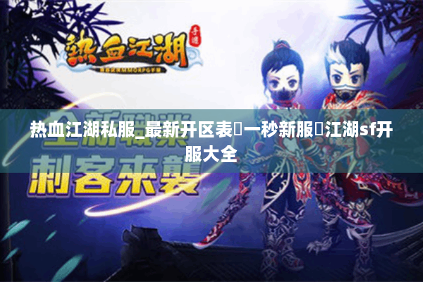 热血江湖私服_最新开区表▷一秒新服◁江湖sf开服大全 热血江湖私服_最新开区表▷一秒新服◁江湖sf开服大全