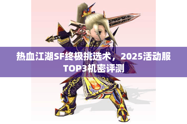 热血江湖SF终极挑选术,2025活动服TOP3机密评测 热血江湖SF终极挑选术,2025活动服TOP3机密评测