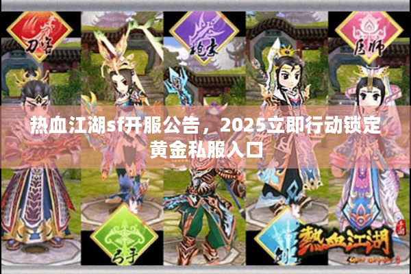 热血江湖sf开服公告,2025立即行动锁定黄金私服入口 热血江湖sf开服公告,2025立即行动锁定黄金私服入口