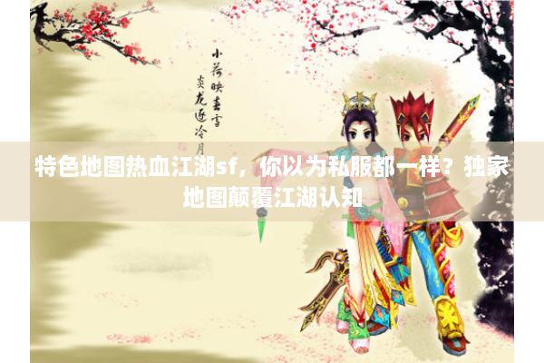 特色地图热血江湖sf，你以为私服都一样？独家地图颠覆江湖认知