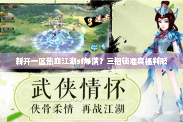新开一区热血江湖sf爆满?三招锁准真福利服 新开一区热血江湖sf爆满?三招锁准真福利服