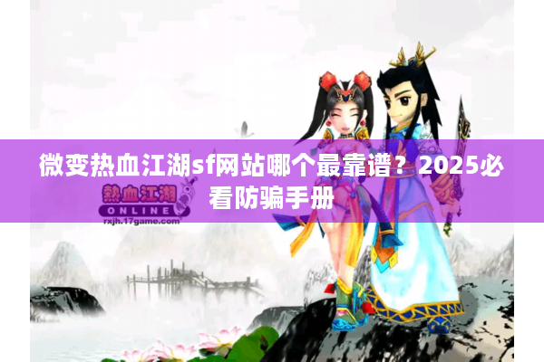 微变热血江湖sf网站哪个最靠谱？2025必看防骗手册