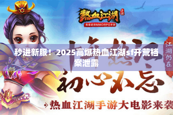 秒进新服！2025高爆热血江湖sf开荒档案泄露