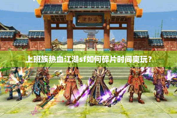 上班族热血江湖sf如何碎片时间爽玩？