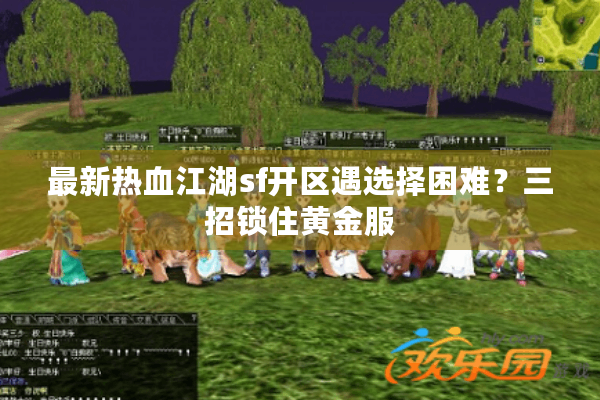 最新热血江湖sf开区遇选择困难？三招锁住黄金服