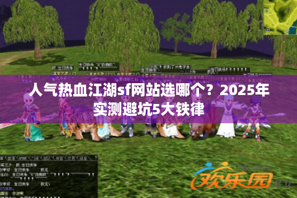 人气热血江湖sf网站选哪个?2025年实测避坑5大铁律 人气热血江湖sf网站选哪个?2025年实测避坑5大铁律