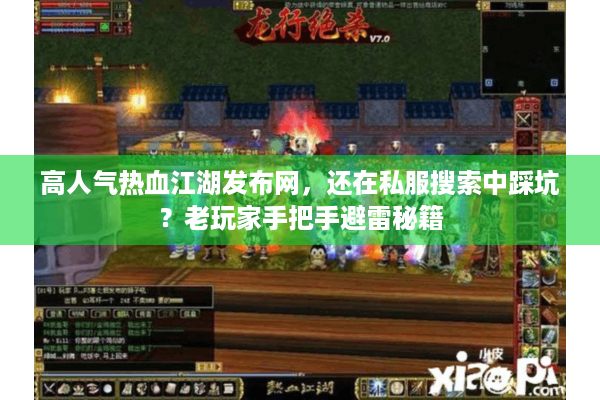 高人气热血江湖发布网,还在私服搜索中踩坑?老玩家手把手避雷秘籍 高人气热血江湖发布网,还在私服搜索中踩坑?老玩家手把手避雷秘籍