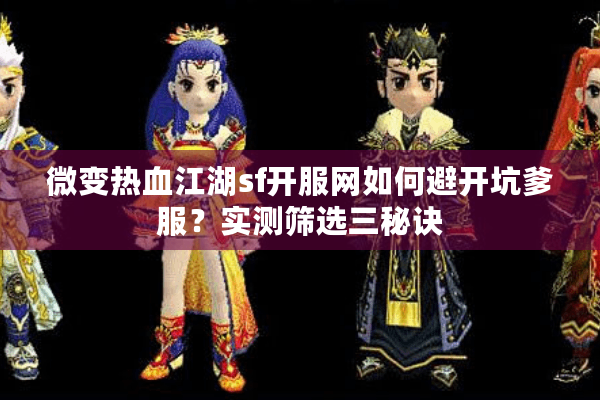 微变热血江湖sf开服网如何避开坑爹服？实测筛选三秘诀